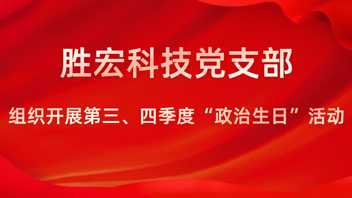 勝宏科技黨支部開(kāi)展第三、四季度“政治生日”活動(dòng)